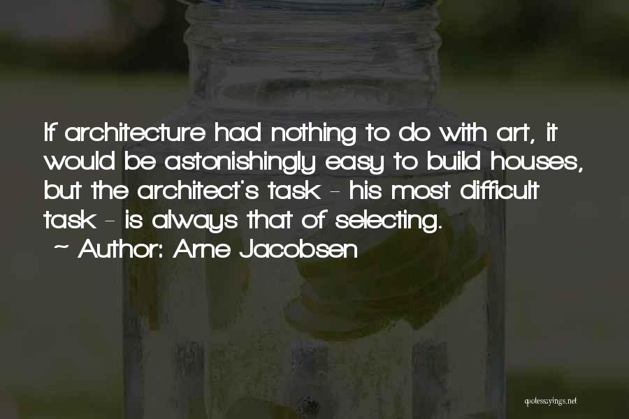 Arne Jacobsen Quotes: If Architecture Had Nothing To Do With Art, It Would Be Astonishingly Easy To Build Houses, But The Architect's Task