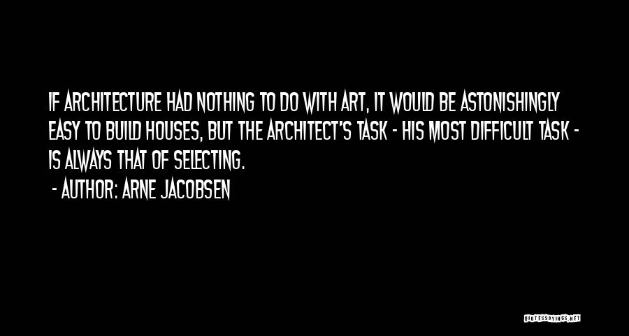 Arne Jacobsen Quotes: If Architecture Had Nothing To Do With Art, It Would Be Astonishingly Easy To Build Houses, But The Architect's Task