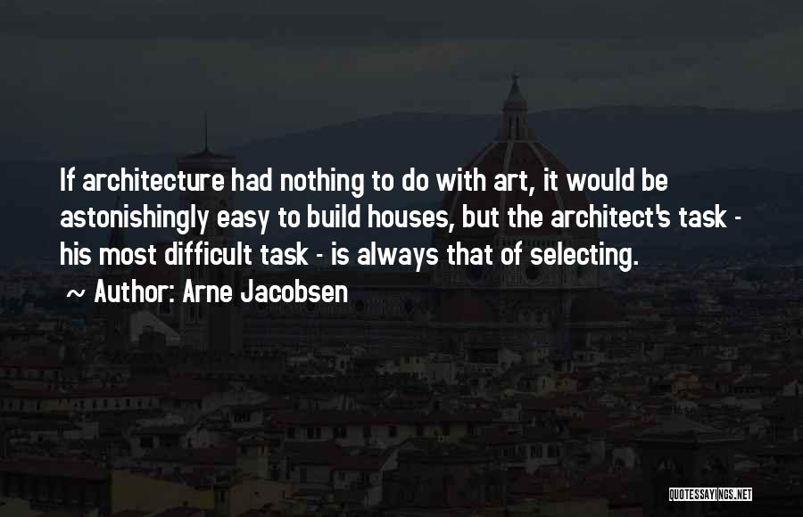 Arne Jacobsen Quotes: If Architecture Had Nothing To Do With Art, It Would Be Astonishingly Easy To Build Houses, But The Architect's Task