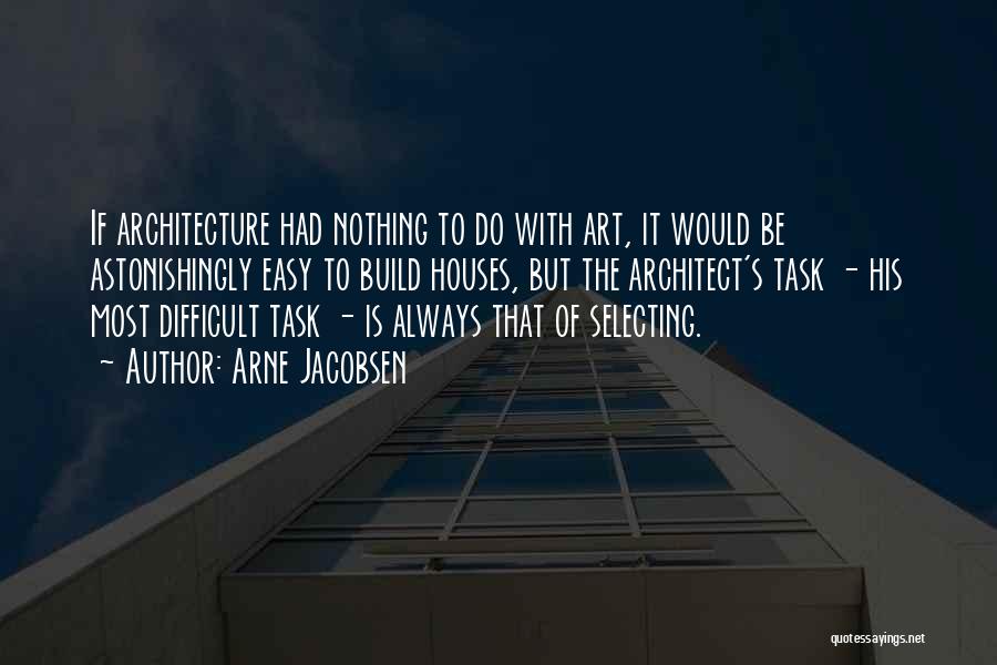 Arne Jacobsen Quotes: If Architecture Had Nothing To Do With Art, It Would Be Astonishingly Easy To Build Houses, But The Architect's Task