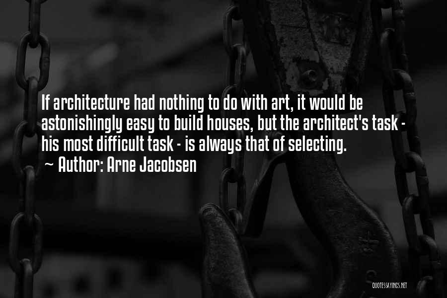 Arne Jacobsen Quotes: If Architecture Had Nothing To Do With Art, It Would Be Astonishingly Easy To Build Houses, But The Architect's Task