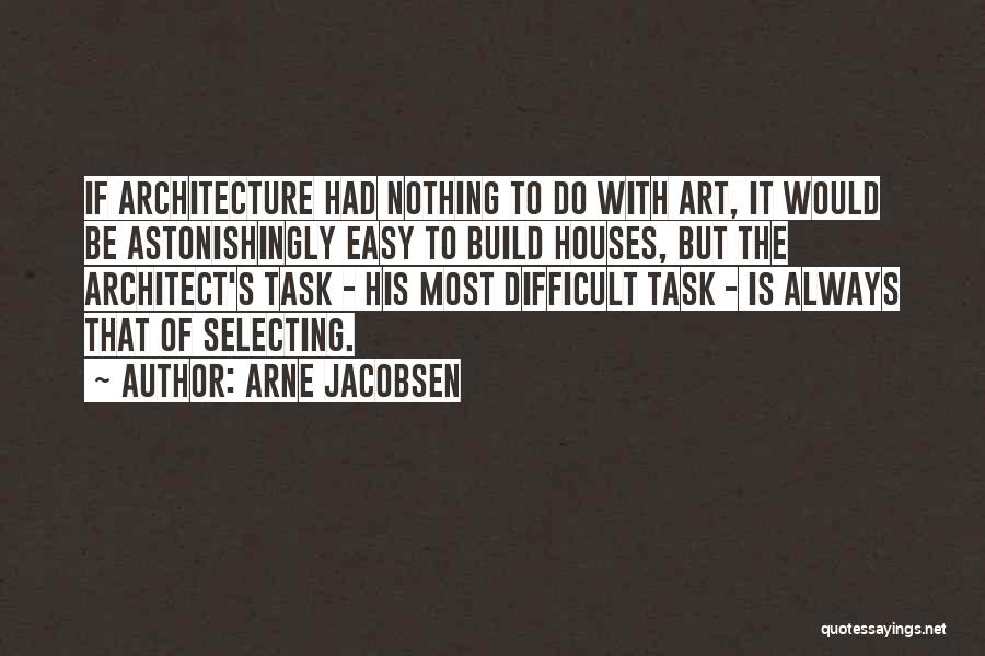 Arne Jacobsen Quotes: If Architecture Had Nothing To Do With Art, It Would Be Astonishingly Easy To Build Houses, But The Architect's Task