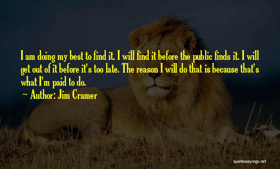Jim Cramer Quotes: I Am Doing My Best To Find It. I Will Find It Before The Public Finds It. I Will Get