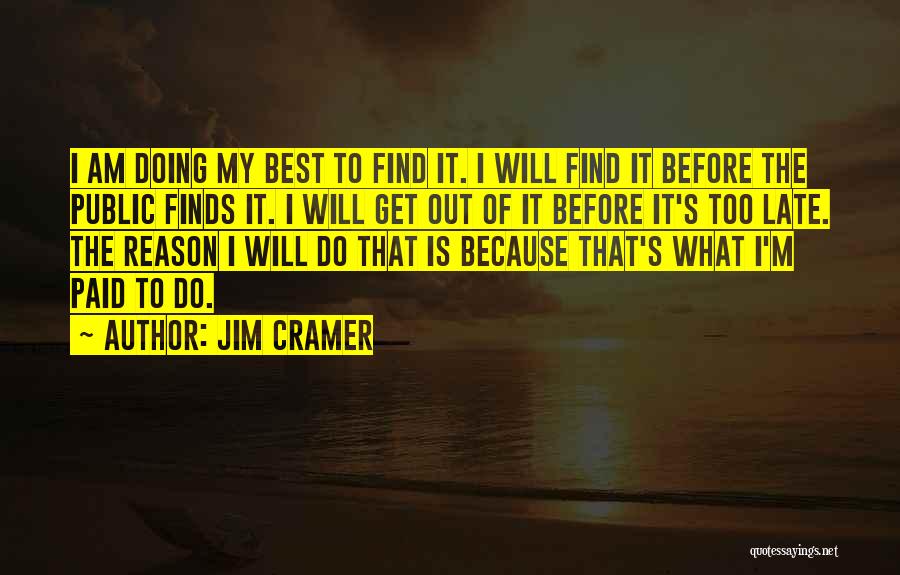 Jim Cramer Quotes: I Am Doing My Best To Find It. I Will Find It Before The Public Finds It. I Will Get