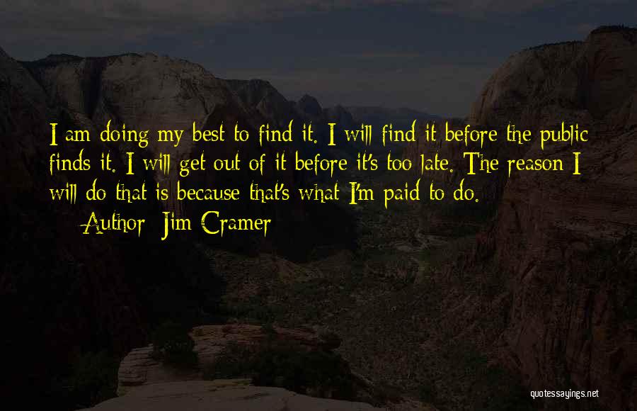 Jim Cramer Quotes: I Am Doing My Best To Find It. I Will Find It Before The Public Finds It. I Will Get