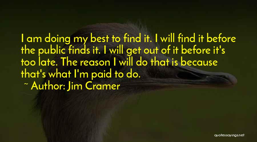 Jim Cramer Quotes: I Am Doing My Best To Find It. I Will Find It Before The Public Finds It. I Will Get