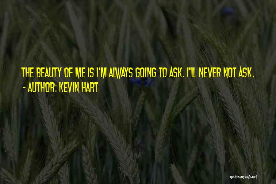 Kevin Hart Quotes: The Beauty Of Me Is I'm Always Going To Ask. I'll Never Not Ask.