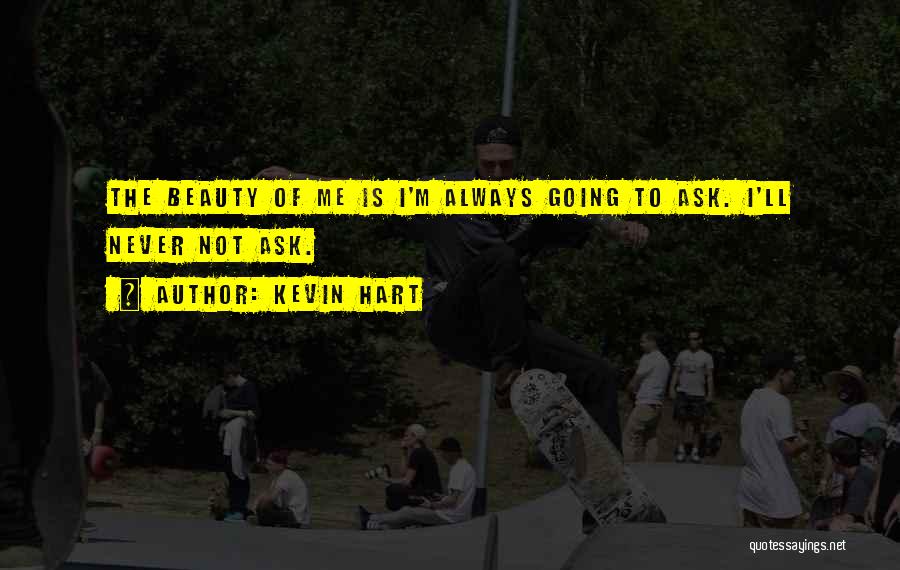 Kevin Hart Quotes: The Beauty Of Me Is I'm Always Going To Ask. I'll Never Not Ask.