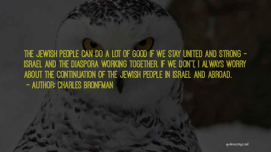 Charles Bronfman Quotes: The Jewish People Can Do A Lot Of Good If We Stay United And Strong - Israel And The Diaspora