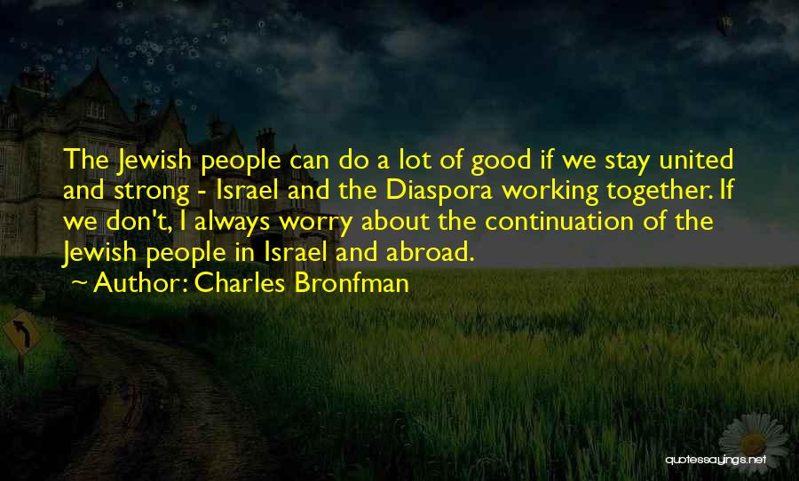 Charles Bronfman Quotes: The Jewish People Can Do A Lot Of Good If We Stay United And Strong - Israel And The Diaspora