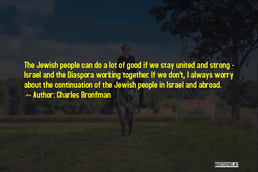 Charles Bronfman Quotes: The Jewish People Can Do A Lot Of Good If We Stay United And Strong - Israel And The Diaspora