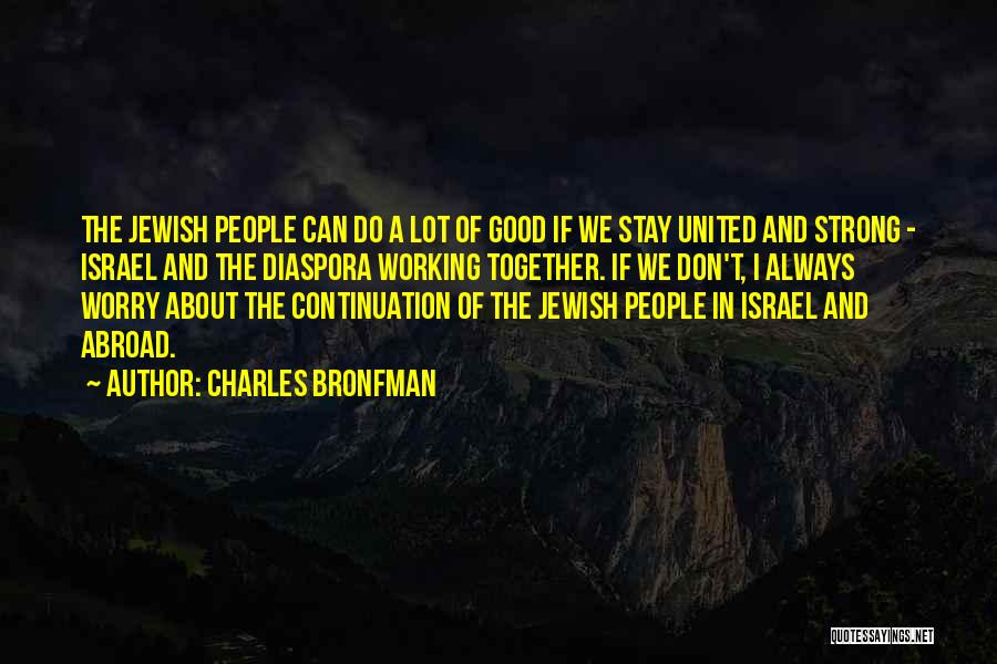 Charles Bronfman Quotes: The Jewish People Can Do A Lot Of Good If We Stay United And Strong - Israel And The Diaspora