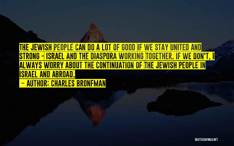 Charles Bronfman Quotes: The Jewish People Can Do A Lot Of Good If We Stay United And Strong - Israel And The Diaspora