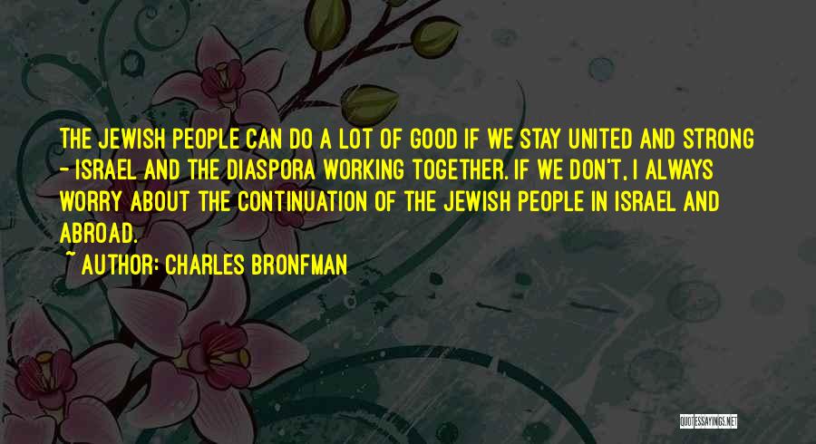 Charles Bronfman Quotes: The Jewish People Can Do A Lot Of Good If We Stay United And Strong - Israel And The Diaspora