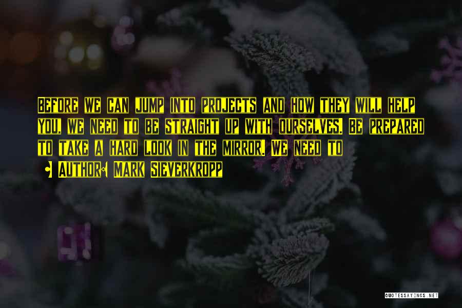 Mark Sieverkropp Quotes: Before We Can Jump Into Projects And How They Will Help You, We Need To Be Straight Up With Ourselves.