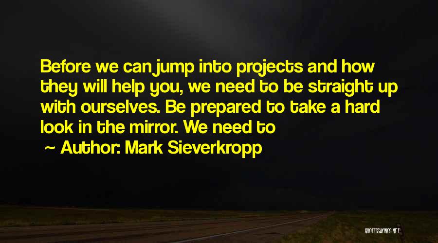 Mark Sieverkropp Quotes: Before We Can Jump Into Projects And How They Will Help You, We Need To Be Straight Up With Ourselves.