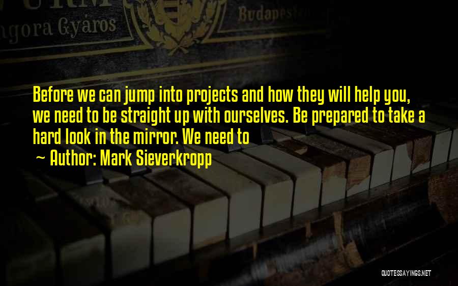 Mark Sieverkropp Quotes: Before We Can Jump Into Projects And How They Will Help You, We Need To Be Straight Up With Ourselves.