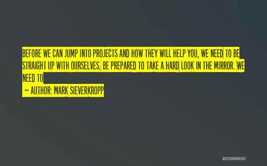 Mark Sieverkropp Quotes: Before We Can Jump Into Projects And How They Will Help You, We Need To Be Straight Up With Ourselves.