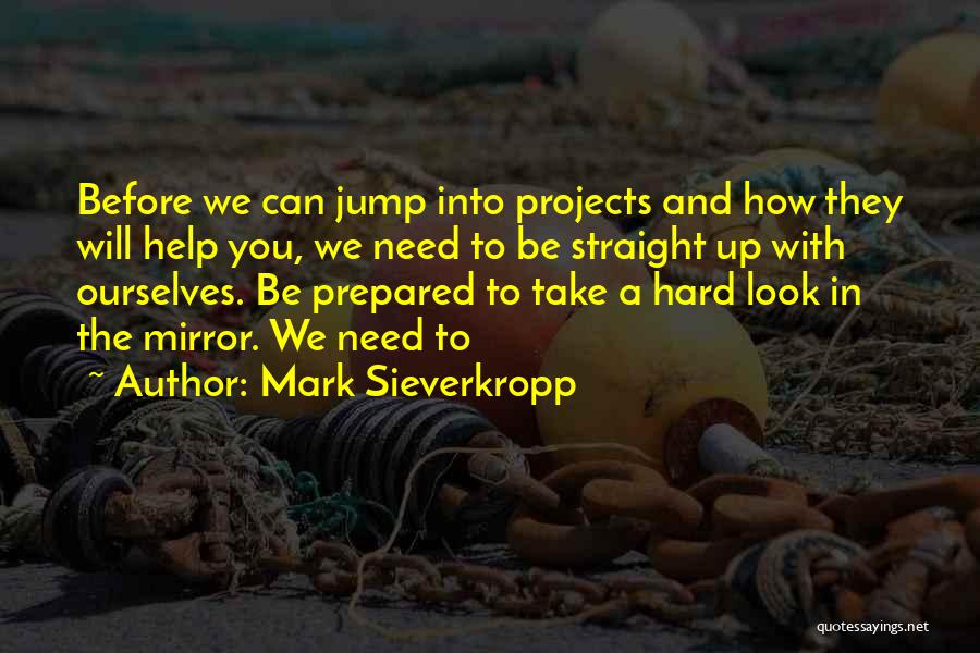 Mark Sieverkropp Quotes: Before We Can Jump Into Projects And How They Will Help You, We Need To Be Straight Up With Ourselves.