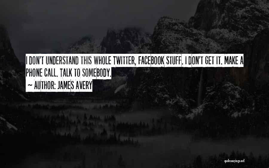 James Avery Quotes: I Don't Understand This Whole Twitter, Facebook Stuff. I Don't Get It. Make A Phone Call. Talk To Somebody.