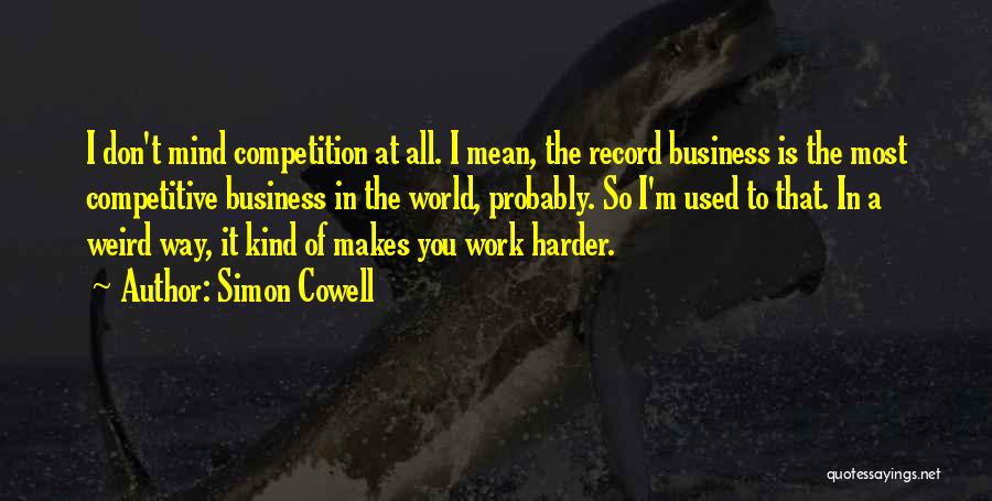 Simon Cowell Quotes: I Don't Mind Competition At All. I Mean, The Record Business Is The Most Competitive Business In The World, Probably.