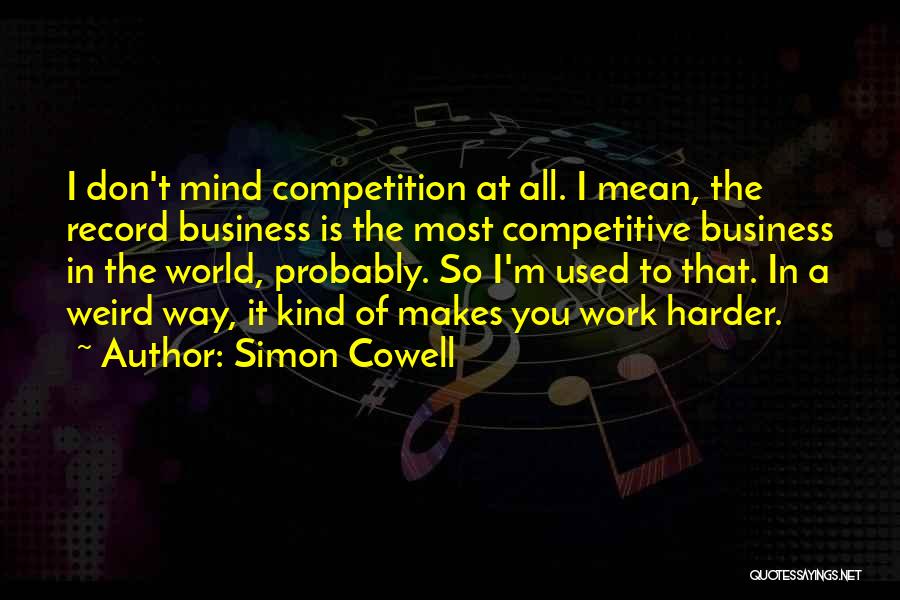 Simon Cowell Quotes: I Don't Mind Competition At All. I Mean, The Record Business Is The Most Competitive Business In The World, Probably.