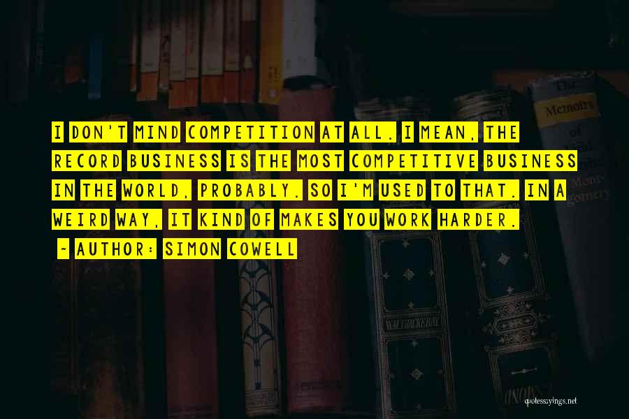 Simon Cowell Quotes: I Don't Mind Competition At All. I Mean, The Record Business Is The Most Competitive Business In The World, Probably.