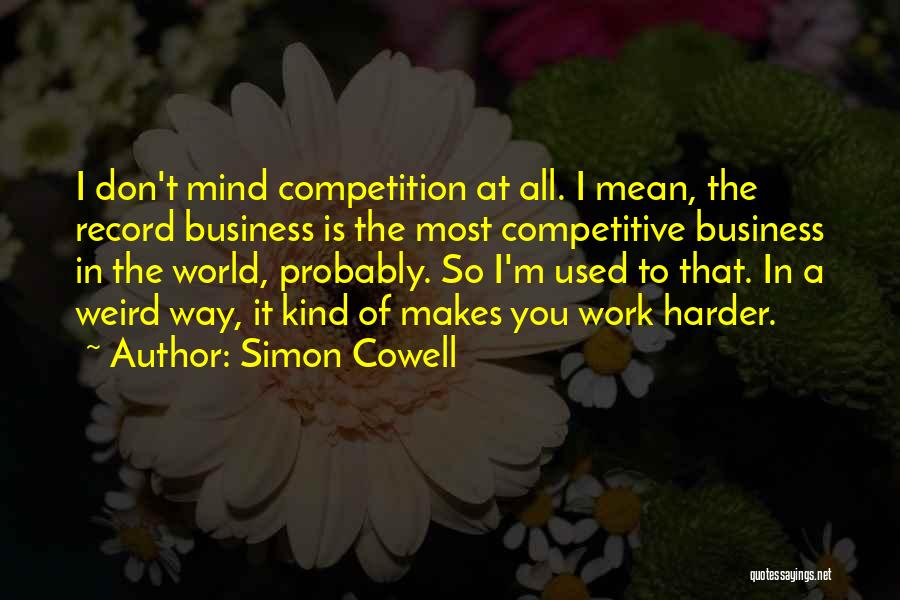 Simon Cowell Quotes: I Don't Mind Competition At All. I Mean, The Record Business Is The Most Competitive Business In The World, Probably.