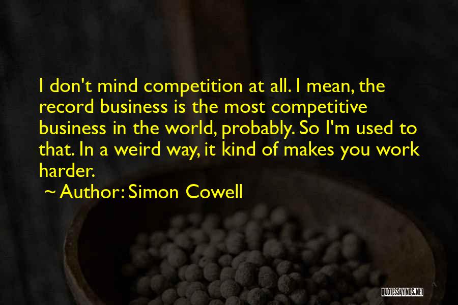 Simon Cowell Quotes: I Don't Mind Competition At All. I Mean, The Record Business Is The Most Competitive Business In The World, Probably.