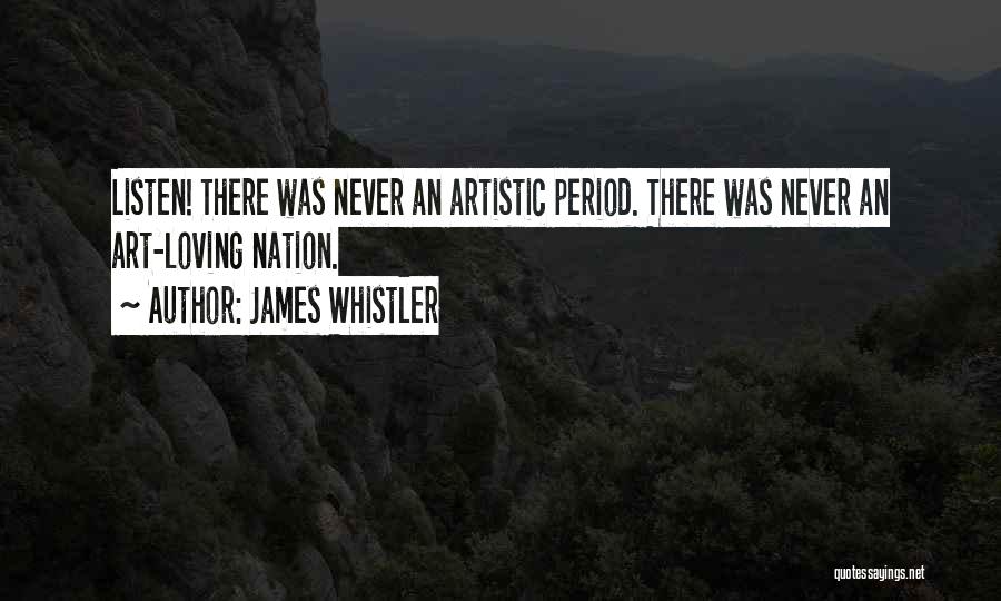 James Whistler Quotes: Listen! There Was Never An Artistic Period. There Was Never An Art-loving Nation.