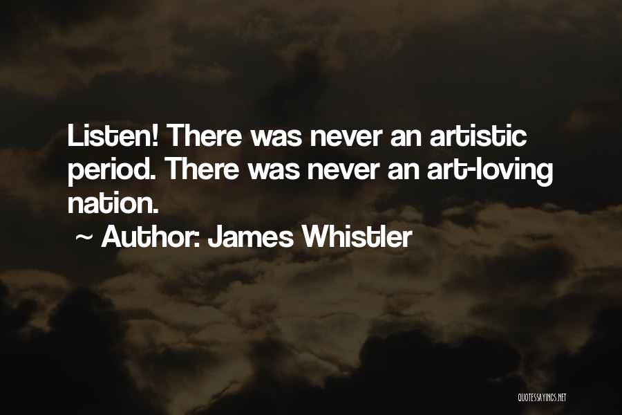 James Whistler Quotes: Listen! There Was Never An Artistic Period. There Was Never An Art-loving Nation.