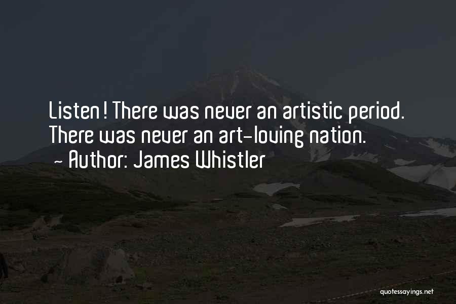 James Whistler Quotes: Listen! There Was Never An Artistic Period. There Was Never An Art-loving Nation.