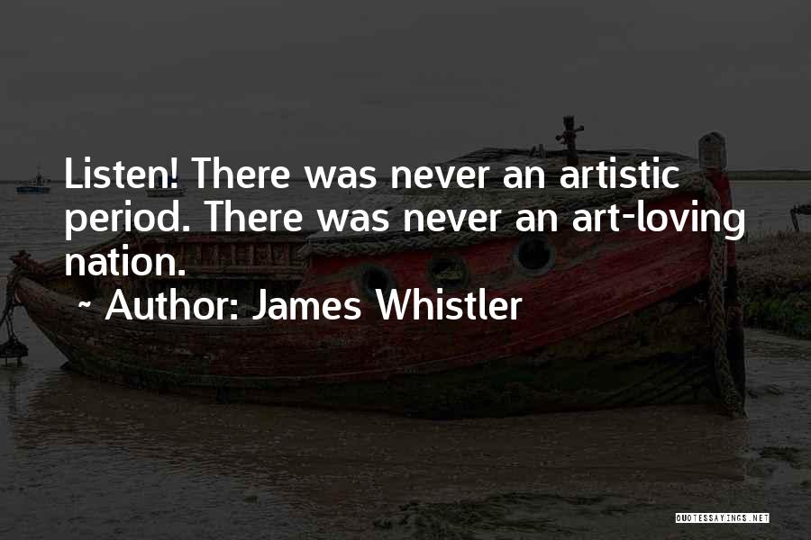 James Whistler Quotes: Listen! There Was Never An Artistic Period. There Was Never An Art-loving Nation.