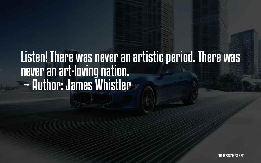 James Whistler Quotes: Listen! There Was Never An Artistic Period. There Was Never An Art-loving Nation.