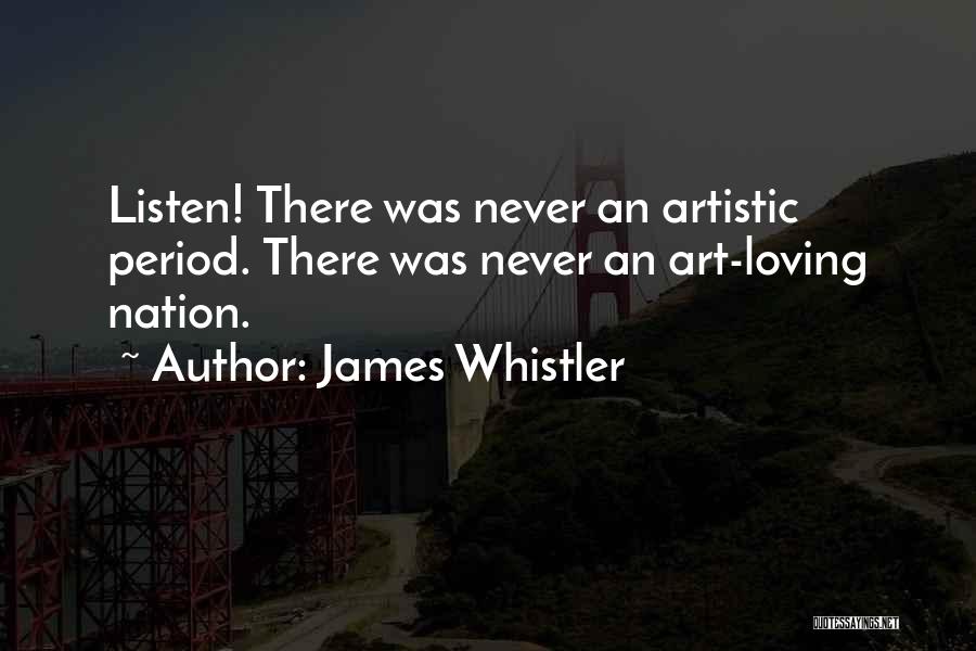 James Whistler Quotes: Listen! There Was Never An Artistic Period. There Was Never An Art-loving Nation.