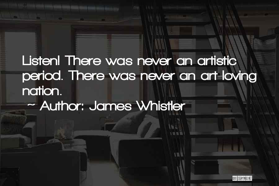 James Whistler Quotes: Listen! There Was Never An Artistic Period. There Was Never An Art-loving Nation.
