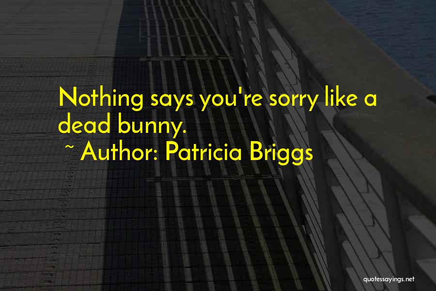 Patricia Briggs Quotes: Nothing Says You're Sorry Like A Dead Bunny.