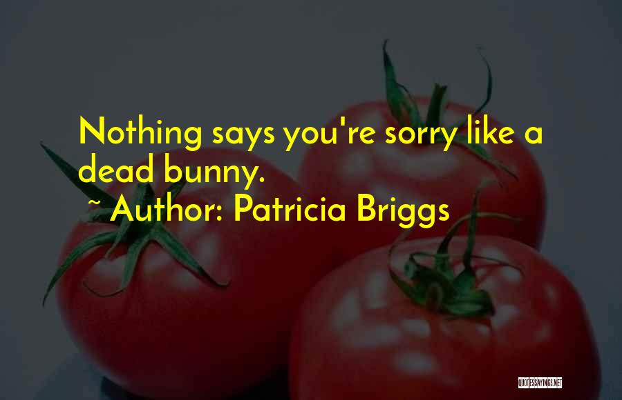 Patricia Briggs Quotes: Nothing Says You're Sorry Like A Dead Bunny.