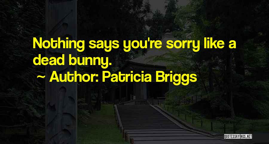 Patricia Briggs Quotes: Nothing Says You're Sorry Like A Dead Bunny.