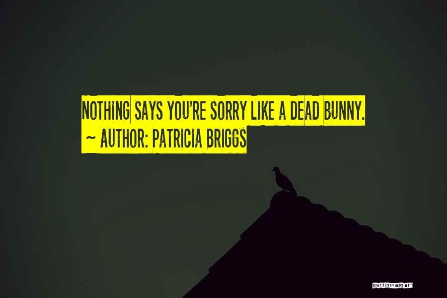 Patricia Briggs Quotes: Nothing Says You're Sorry Like A Dead Bunny.