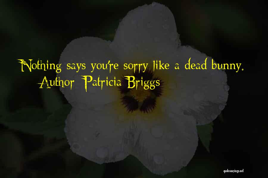 Patricia Briggs Quotes: Nothing Says You're Sorry Like A Dead Bunny.