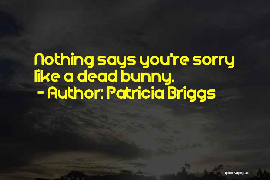 Patricia Briggs Quotes: Nothing Says You're Sorry Like A Dead Bunny.