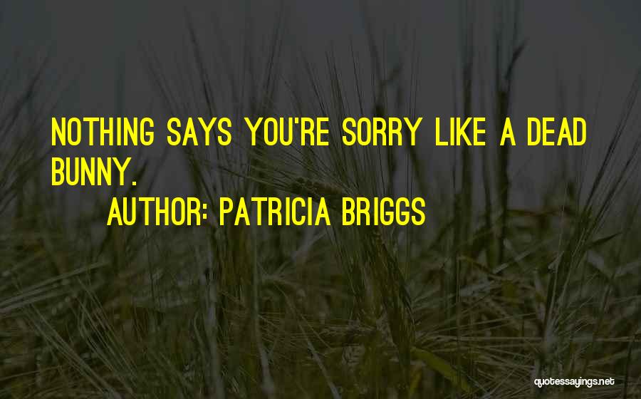 Patricia Briggs Quotes: Nothing Says You're Sorry Like A Dead Bunny.