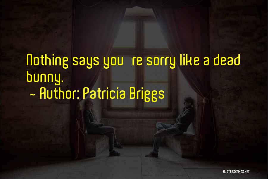 Patricia Briggs Quotes: Nothing Says You're Sorry Like A Dead Bunny.