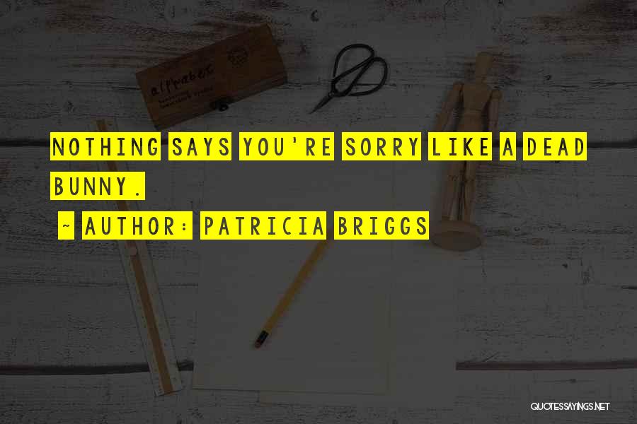 Patricia Briggs Quotes: Nothing Says You're Sorry Like A Dead Bunny.