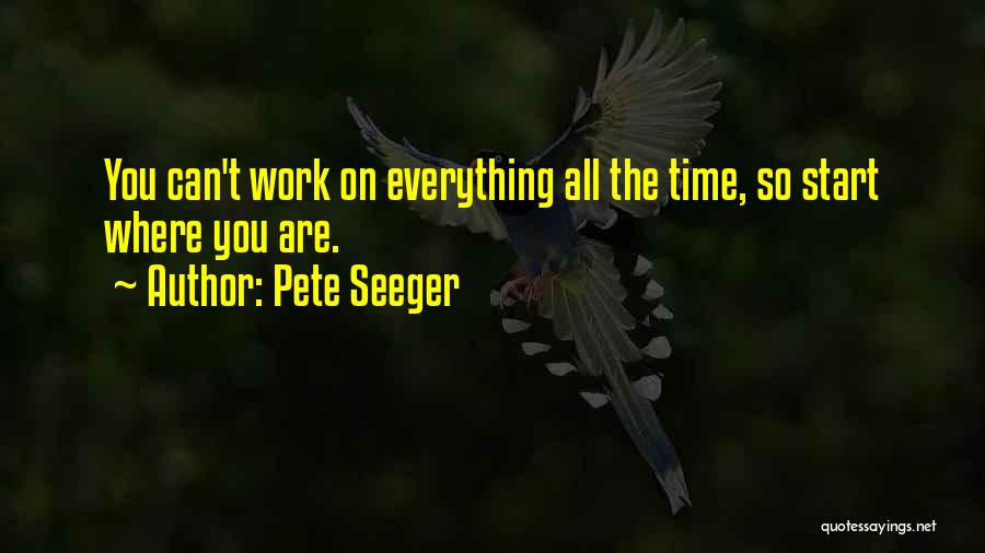 Pete Seeger Quotes: You Can't Work On Everything All The Time, So Start Where You Are.