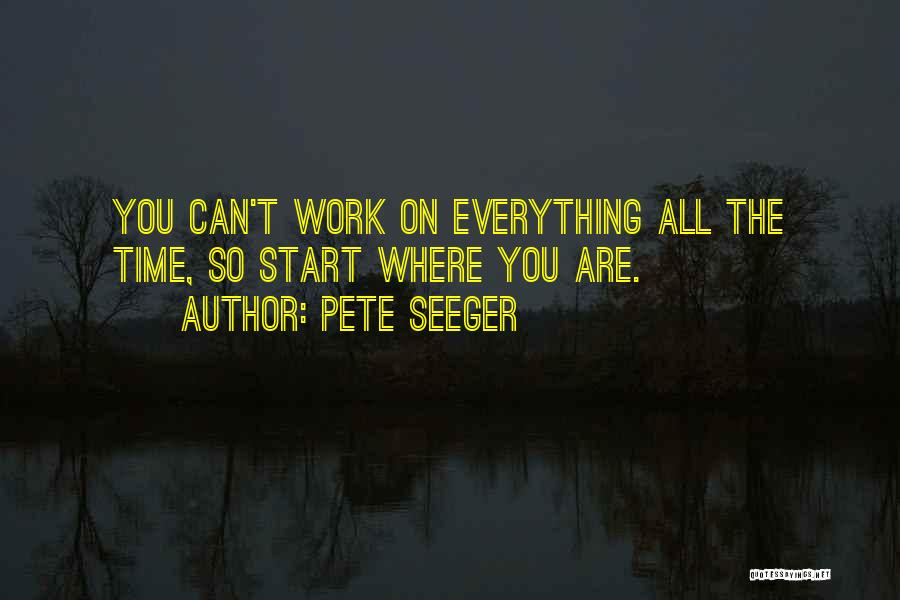 Pete Seeger Quotes: You Can't Work On Everything All The Time, So Start Where You Are.