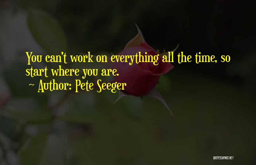 Pete Seeger Quotes: You Can't Work On Everything All The Time, So Start Where You Are.