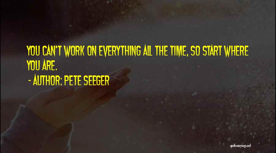 Pete Seeger Quotes: You Can't Work On Everything All The Time, So Start Where You Are.