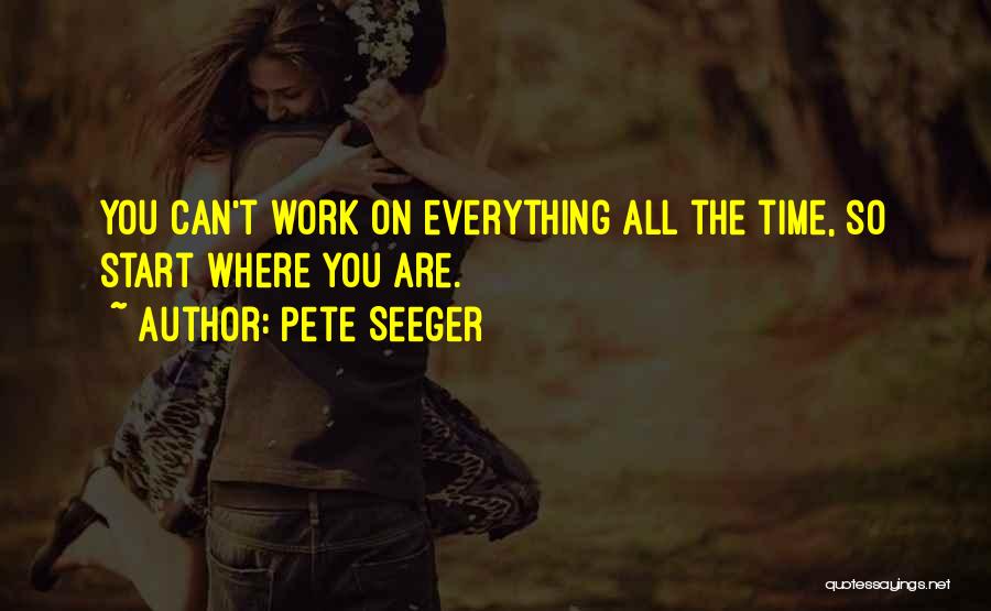 Pete Seeger Quotes: You Can't Work On Everything All The Time, So Start Where You Are.